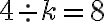   4\div  k=  8