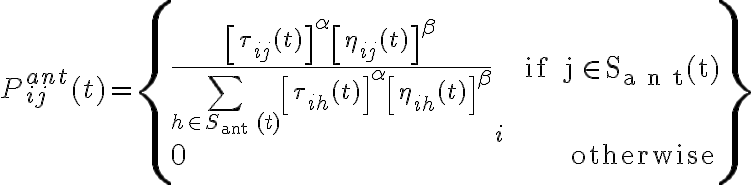  P_{i j}^{a n t}(t)=\left\{\begin{array}{lr} \frac{\left[\tau_{i j}(t)\right]^{\alpha}\left[\eta_{i j}(t)\right]^{\beta}}{\sum\limits_{h \in S_{\text {ant }}(t)}\left[\tau_{i h}(t)\right]^{\alpha}\left[\eta_{i h}(t)\right]^{\beta}}_{i} & \text { if } \mathrm{j} \in S_{a n t}(t) \\
0 & \text { otherwise } \end{array}\right\} 