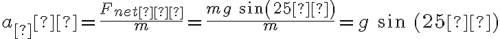a_∥ = \frac{F_{net∥}}{m} = \frac{mg\ sin (25º)}{m} = g\ sin\ (25º)