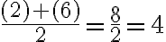 \frac{(2)+(6)}{2}=\frac{8}{2}=4