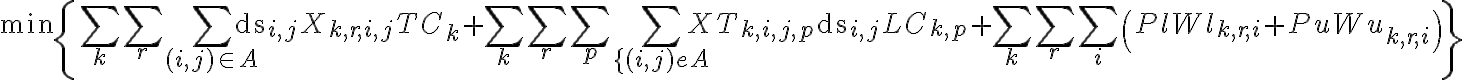 \min \left\{\sum_{k} \sum_{r} \sum_{(i, j) \in A} \mathrm{ds}_{i, j} 
X_{k, r, i, j} T C_{k}+\sum_{k} \sum_{r} \sum_{p} \sum_{\{(i, j) e A} X 
T_{k, i, j, p} \mathrm{ds}_{i, j} L C_{k, p}+\sum_{k} \sum_{r} 
\sum_{i}\left(P l W l_{k, r, i}+P u W u_{k, r, i}\right)\right\}