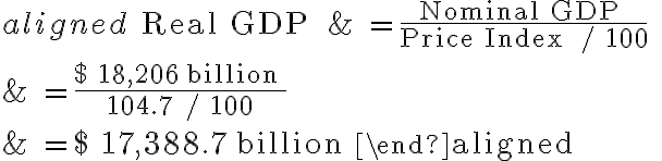 \begin{aligned}\text { Real GDP } & =\frac{\text { Nominal GDP }}{\text { Price Index } / 100} \\& =\frac{\$ 18,206 \text { billion }}{104.7 / 100} \\& =\$ 17,388.7 \text { billion }\end{aligned}
