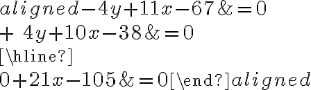 \begin{aligned} {-4y}+11x - 67&=0 \\\\ {+}\ {4y}+10x-38&=0\\\hline\\0+21x -105&=0\end{aligned}