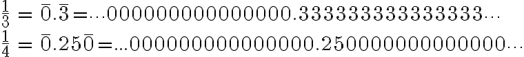 \begin{align*} \frac{1}{3} &= \overline{0}.\overline{3} = \cdots 000000000000000.333333333333333\cdots \\ \\ \frac{1}{4} &= \overline{0}.25\overline{0} =...000000000000000.250000000000000\cdots \end{align*} 
