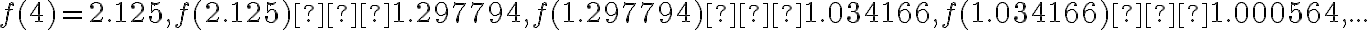 f(4) = 2.125, f(2.125) ≈ 1.297794, f(1.297794) ≈ 1.034166, f(1.034166) ≈ 1.000564, ...