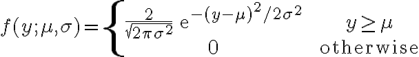 \begin{align}f(y;\mu, \sigma) = \left\{\begin{array}{ccc}\frac{2}{\sqrt{2\pi \sigma^2}}\,\mathrm{e}^{-(y-\mu)^2/2\sigma^2} & & y \ge \mu\\0 && \text{otherwise}\end{array}\right.\end{align}