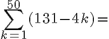 \displaystyle\sum\limits_{k=1}^{50}{{(131-4k)}}=
