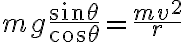 m g \frac{\sin \theta}{\cos \theta}=\frac{m v^{2}}{r}