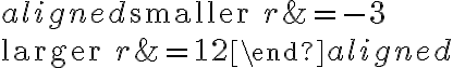 \begin{aligned}\text{smaller }r&=-3\\\\\text{larger }r&=12\end{aligned}