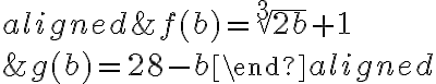 \begin{aligned}&f(b)=\sqrt[3]{2b}+1\\\\&g(b)=28-b\end{aligned}