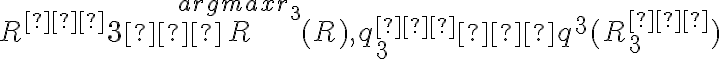 R^{∗}{3} ∈ \overset{argmax r_3}{R} (R), q^{∗}_{3} ∈ q^3 (R^{∗}_{3})