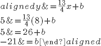 \begin{aligned} y&=\dfrac{13}{4} x+b\\\\ {5}&=\dfrac{13}{4}( {8})+b\\\\5&=26+b\\\\-21&=b\end{aligned}