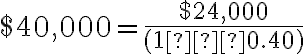 $40,000=\frac{$24,000}{(1 – 0.40)}