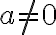  a \neq 0 