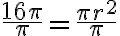 \frac{16 \pi}{\pi} = \frac{\pi r^2}{\pi}