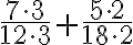 \dfrac{7 \cdot 3}{12 \cdot 3}+\dfrac{5 \cdot 2}{18 \cdot 2}