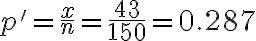 p'=\dfrac{x}{n}=\dfrac{43}{150}=0.287