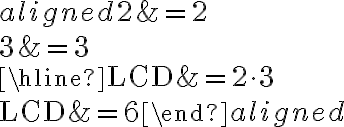 \begin{aligned}2 &=2 \\3 &=3 \\\hline \mathrm{LCD} &=2 \cdot 3 \\\mathrm{LCD} &=6\end{aligned}