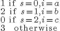 \begin{matrix} 1 & \mathrm{if} \; s=0, i=a\\ 2 & \mathrm{if} \; s=1, i=b\\ 0 & \mathrm{if}\; s=2, i=c\\ 3 & \; \mathrm{otherwise}\end{matrix}