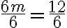  \frac{6 m}{6} =\frac{12}{6} 