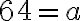 64=a