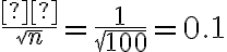 \dfrac{σ}{\sqrt n}=\dfrac{1}{\sqrt{100}}=0.1