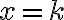 x = k
