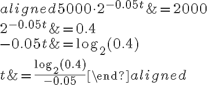 \begin{aligned}5000\cdot2^{-0.05t}&=2000\\\\2^{-0.05t}&=0.4\\\\-0.05t&=\log_2(0.4)\\\\t&=\dfrac{\log_2(0.4)}{-0.05}\end{aligned}