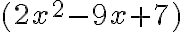(2x^2-9x+7)
