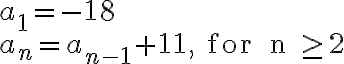 \begin{array}{ll}a_1 = -18 \\a_n = a_{n-1} + 11, \text { for } n \geq 2\end{array}