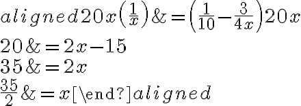 \begin{aligned}20 x\left(\dfrac{1}{x}\right) &=\left(\dfrac{1}{10}-\dfrac{3}{4 x}\right) 20 x \\20 &=2 x-15 \\35 &=2 x \\\dfrac{35}{2} &=x\end{aligned}