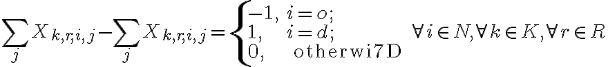 \sum_{j} X_{k, r, i, j}-\sum_{j} X_{k, r, i, j}=\left\{\begin{array}{ll}-1, & i=o ; \\1, & i=d ; \\0, & \text { otherwi7D\end{array} \quad \forall i \in N, \forall k \in K, \forall r \in R\right.