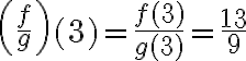 \left(\frac{f}{g}\right)(3)=\frac{f(3)}{g(3)}=\frac{13}{9}