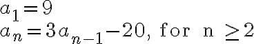 \begin{array}{lll}a_1 = 9 \\a_n = 3a_{n-1} - 20, \text { for } n \geq 2\end{array}