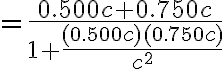 =\frac{0.500c+0.750c}{1+\frac{(0.500c)(0.750c)}{c^{2}}}