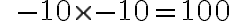  \qquad {-10} \times {-10} = {100} 