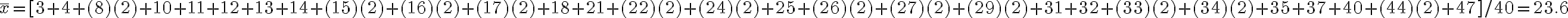 \overline x=[3+4+(8)(2)+10+11+12+13+14+(15)(2)+(16)(2)+(17)(2)+18+21+(22)(2)+(24)(2)+25+(26)(2)+(27)(2)+(29)(2)+31+32+(33)(2)+(34)(2)+35+37+40+(44)(2)+47]/40=23.6