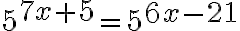 5^{\Large 7x+5}=5^{\Large 6x-21}