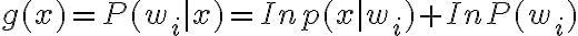 g(x) = P(w_i | x) = In p(x | w_i) + In P(w_i)