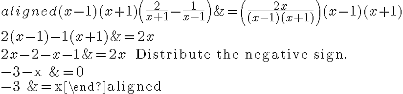 \begin{aligned}(x-1)(x+1)\left(\dfrac{2}{x+1}-\dfrac{1}{x-1}\right) &=\left(\dfrac{2 x}{(x-1)(x+1)}\right)(x-1)(x+1) \\2(x-1)-1(x+1) &=2 x \\2 x-2-x-1 &=2 x \quad \text { Distribute the negative sign. } \\-3-x &=0 \\-3 &=x\end{aligned}