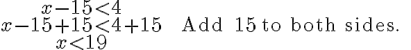 \begin{array}{cl}x-15 < 4 \\x-15+15 < 4+15 &\quad \text { Add } 15 \text { to both sides. } \\x < 19\end{array}