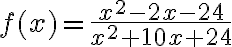 f(x)=\dfrac{x^2-2x-24}{x^2+10x+24}