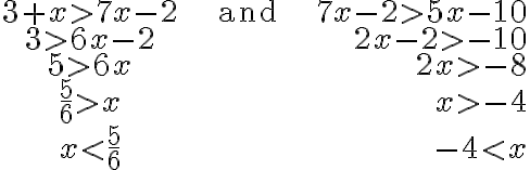 
    \begin{array}{ccr}
    3+x > 7 x-2 & \qquad \quad \text { and }& \qquad 7 x-2 > 5 x-10\\
    3 > 6 x-2 & & 2 x-2 > -10\\
    5 > 6 x & & 2 x > -8\\
    \frac{5}{6} > x & & x > -4\\
    x < \frac{5}{6} & & -4 < x
    \end{array}
    