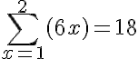 \large\displaystyle\sum\limits_{x=1}^{2 }{({6x})}=18