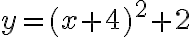 y=(x+4)^2+2
