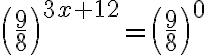 \left(\dfrac{9}8\right)^{3x+12}=\left(\dfrac{9}8\right)^{0}
