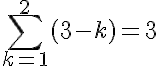 \large\displaystyle\sum\limits_{k=1}^{2 }{({3-k})}=3