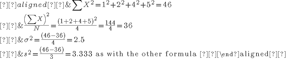  \begin{aligned} &\sum X^{2}=1^{2}+2^{2}+4^{2}+5^{2}=46 \\ &\frac{\left(\sum X\right)^{2}}{N}=\frac{(1+2+4+5)^{2}}{4}=\frac{144}{4}=36 \\ &\sigma^{2}=\frac{(46-36)}{4}=2.5 \\ &s^{2}=\frac{(46-36)}{3}=3.333 \text { as with the other formula } \end{aligned} 