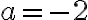 a=-2