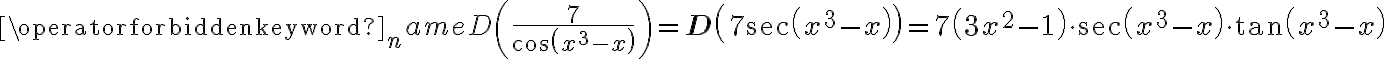 \operatorname{D}\left(\frac{7}{\cos \left(x^{3}-x\right)}\right)=\mathbf{D}\left(7 \sec \left(x^{3}-x\right)\right)=7\left(3 x^{2}-1\right) \cdot \sec \left(x^{3}-x\right) \cdot \tan \left(x^{3}-x\right)